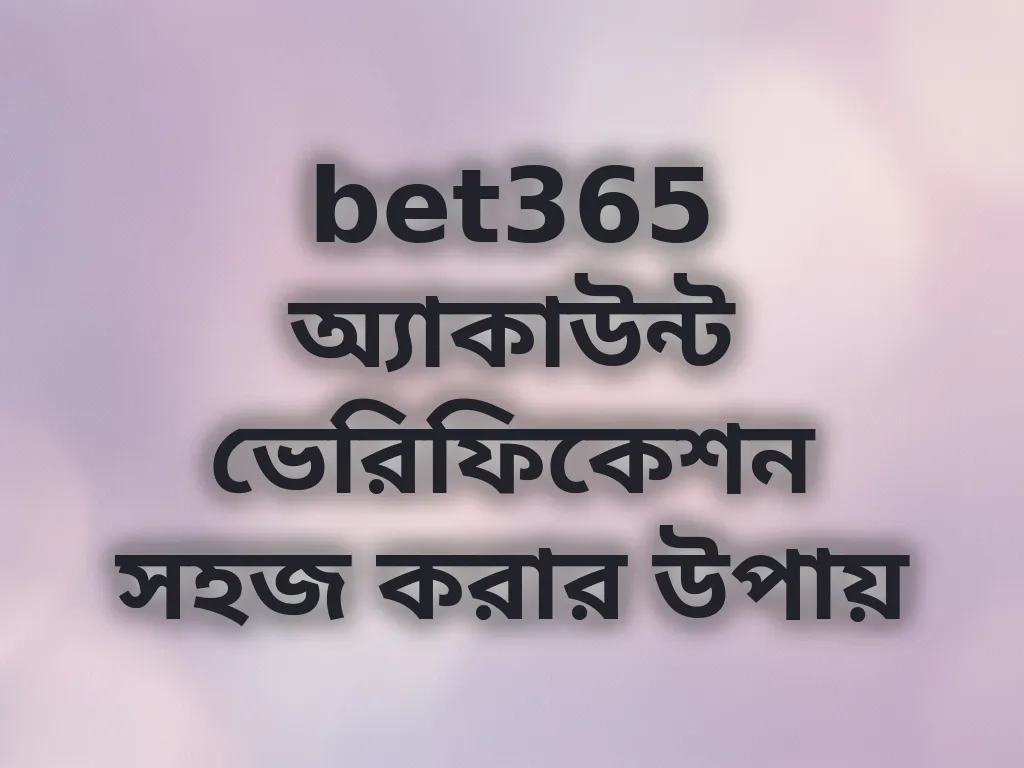 bet365 অ্যাকাউন্ট ভেরিফিকেশন সহজ করার উপায়