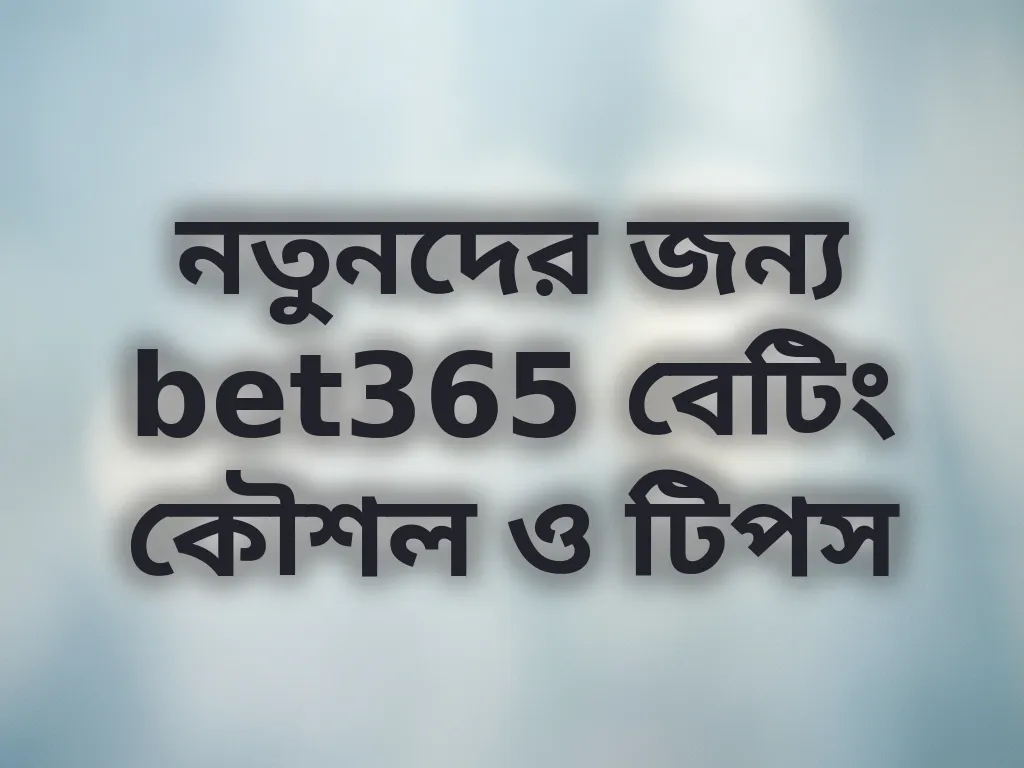 নতুনদের জন্য bet365 বেটিং কৌশল ও টিপস