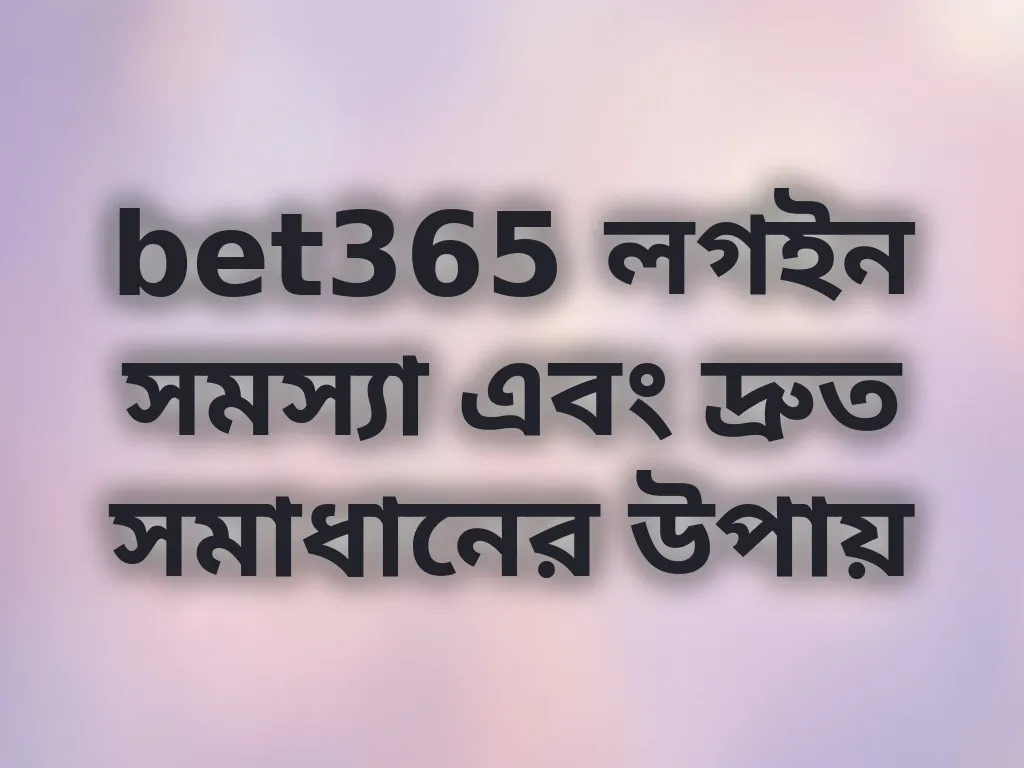 bet365 লগইন সমস্যা এবং দ্রুত সমাধানের উপায়