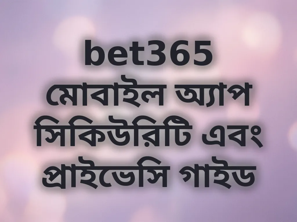bet365 মোবাইল অ্যাপ সিকিউরিটি এবং প্রাইভেসি গাইড